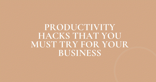 Productivity Hacks That You Must Try For Your Business