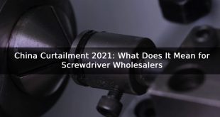 China Curtailment 2021: What Does It Mean for Screwdriver Wholesalers