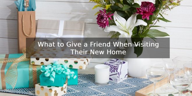 What to Give a Friend When Visiting Their New Home
