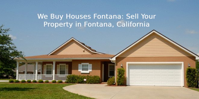 We Buy Houses Fontana: Sell Your Property in Fontana, California