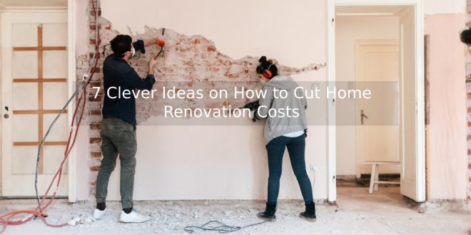 7 Clever Ideas on How to Cut Home Renovation Costs