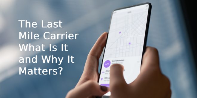 The Last Mile Carrier: What Is It and Why It Matters?