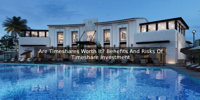 Are Timeshares Worth It? Benefits And Risks Of Timeshare Investment