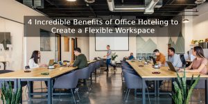 4 Incredible Benefits of Office Hoteling to Create a Flexible Workspace