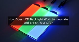How Does LCD Backlight Work to Innovate and Enrich Your Life?