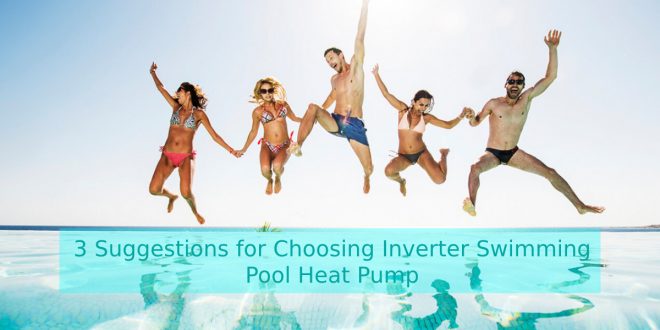 3 Suggestions for Choosing Inverter Swimming Pool Heat Pump
