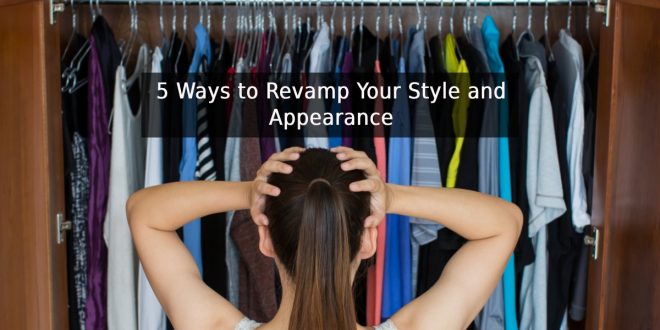 5 Ways to Revamp Your Style and Appearance