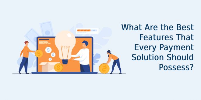 What Are the Best Features That Every Payment Solution Should Possess?