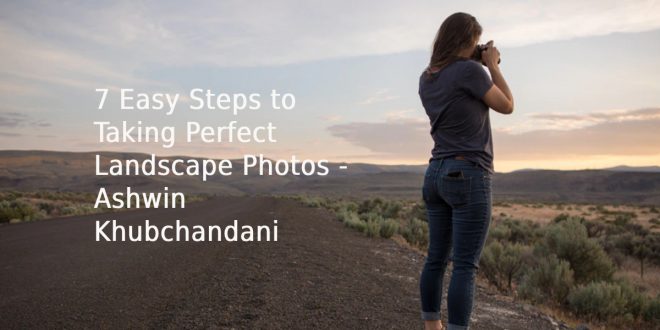 7 Easy Steps to Taking Perfect Landscape Photos - Ashwin Khubchandani