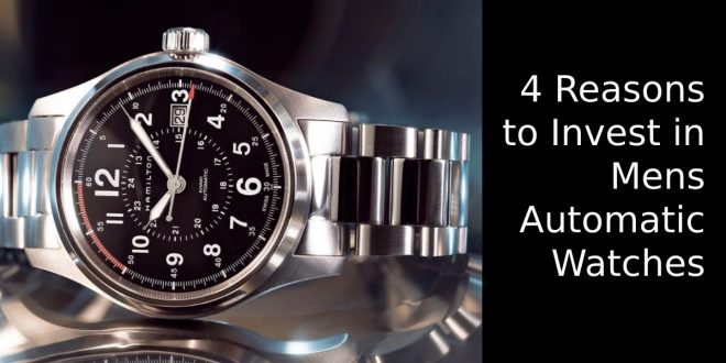 4 Reasons to Invest in Mens Automatic Watches Today
