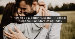 How to Be a Better Husband - 7 Simple Things You Can Start Doing Today