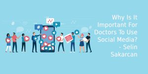 Why Is It Important For Doctors To Use Social Media? - Selin Sakarcan