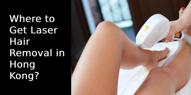 Where to Get Laser Hair Removal in Hong Kong?