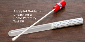 A Helpful Guide to Unpacking a Home Paternity Test Kit