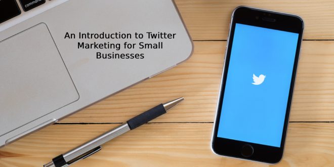 An Introduction to Twitter Marketing for Small Businesses
