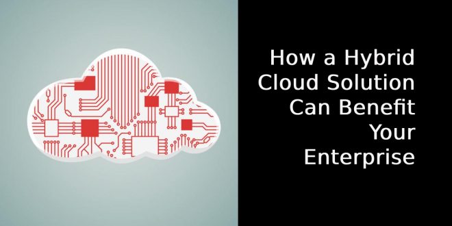 How a Hybrid Cloud Solution Can Benefit Your Enterprise