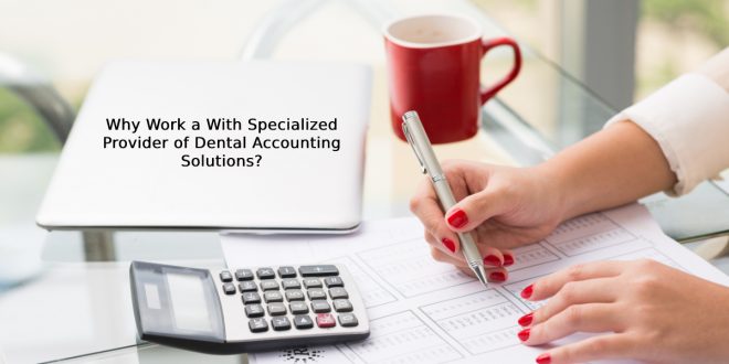 Why Work a With Specialized Provider of Dental Accounting Solutions?