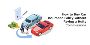 How to Buy Car Insurance Policy without Paying a Hefty Commission?
