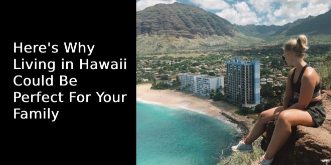 Here's Why Living in Hawaii Could Be Perfect For Your Family
