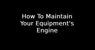 How To Maintain Your Equipment's Engine