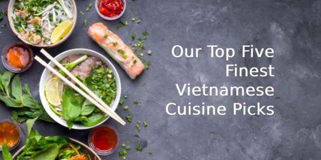 Our Top Five Finest Vietnamese Cuisine Picks