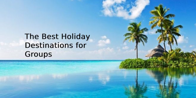 The Best Holiday Destinations for Groups