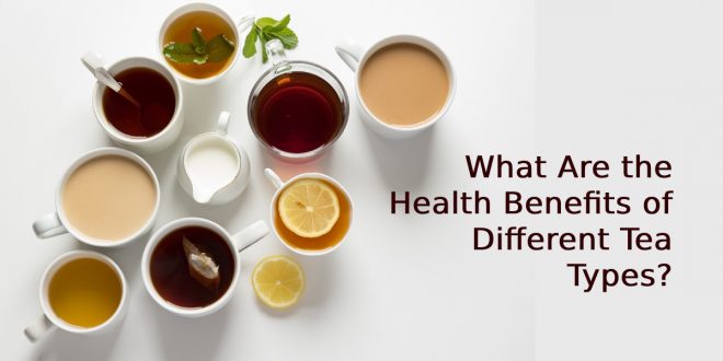 Health Benefits of Different Tea Types