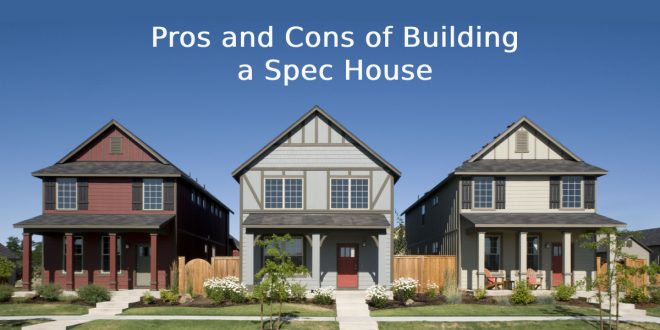 Pros and Cons of Building a Spec House