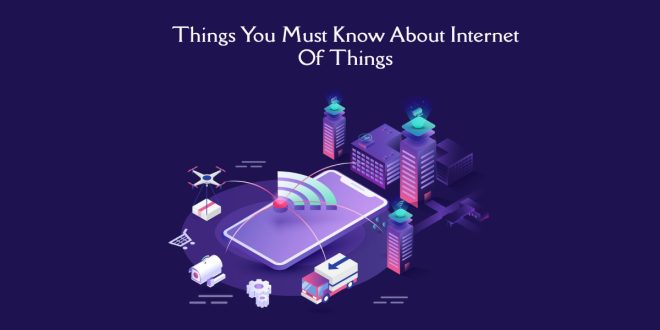 Things You Must Know About Internet Of Things
