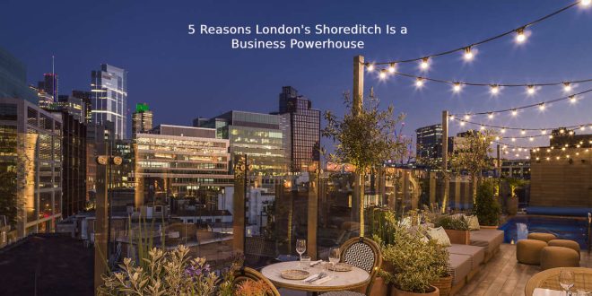 5 Reasons London's Shoreditch Is a Business Powerhouse