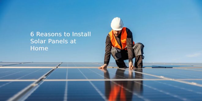 6 Reasons to Install Solar Panels at Home
