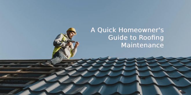 A Quick Homeowner's Guide to Roofing Maintenance