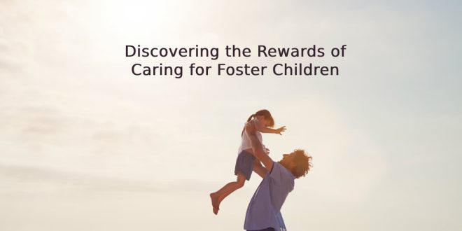 Discovering the Rewards of Caring for Foster Children