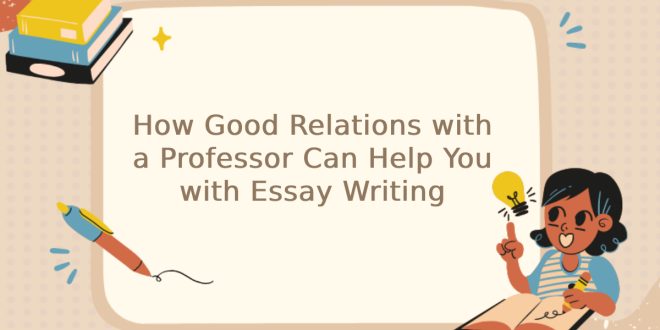 How Good Relations with a Professor Can Help You with Essay Writing