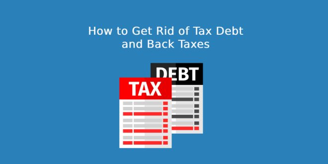 How to Get Rid of Tax Debt and Back Taxes