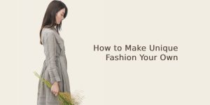 How to Make Unique Fashion Your Own