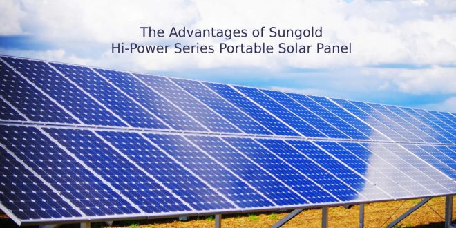 The Advantages of Sungold Hi-Power Series Portable Solar Panel