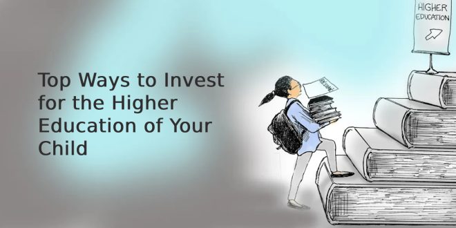Top Ways to Invest for the Higher Education of Your Child