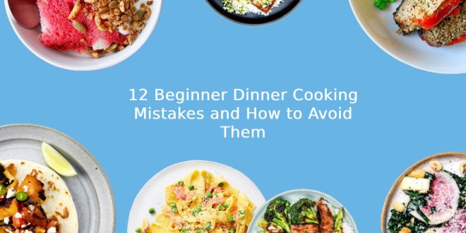 12 Beginner Dinner Cooking Mistakes and How to Avoid Them