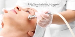3 Skin Tightening Options for Improving Skin Appearance on the Thighs