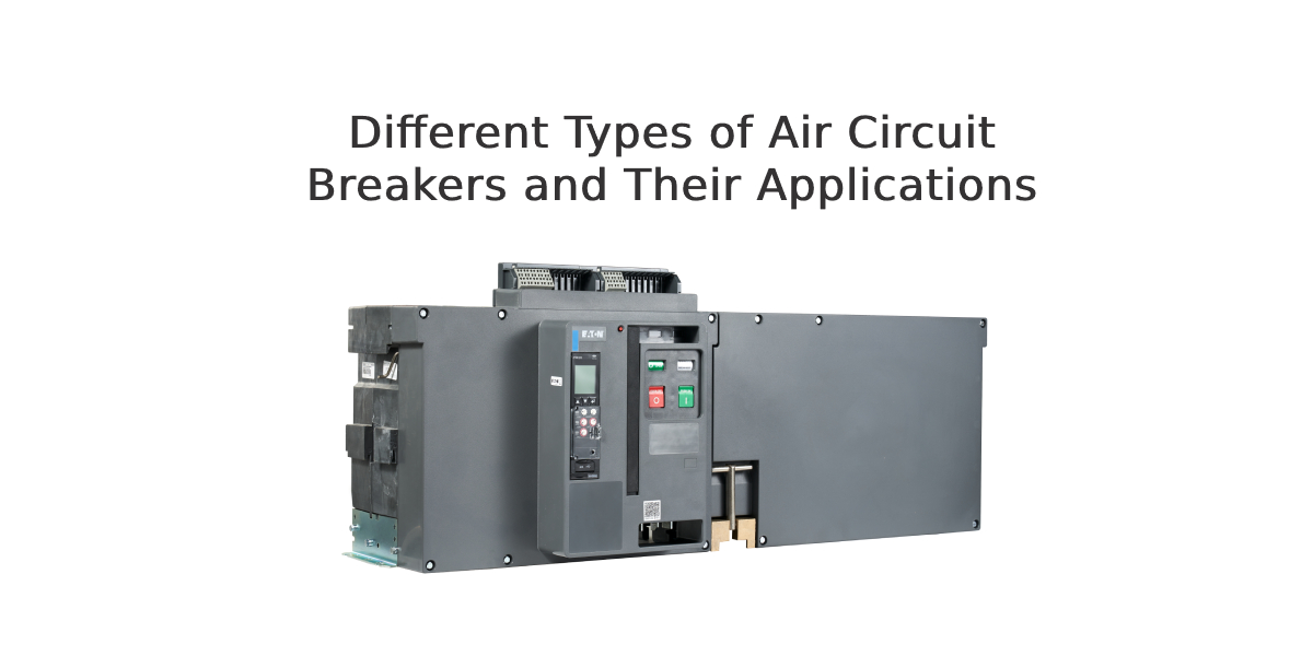 Different Types of Air Circuit Breakers and Their Applications