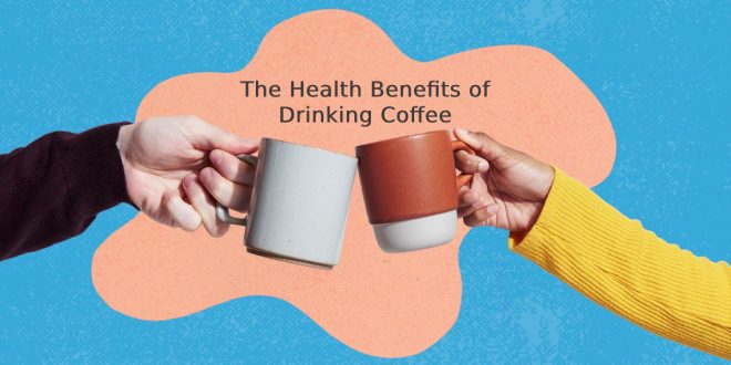 The Health Benefits of Drinking Coffee