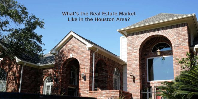 What’s the Real Estate Market Like in the Houston Area?
