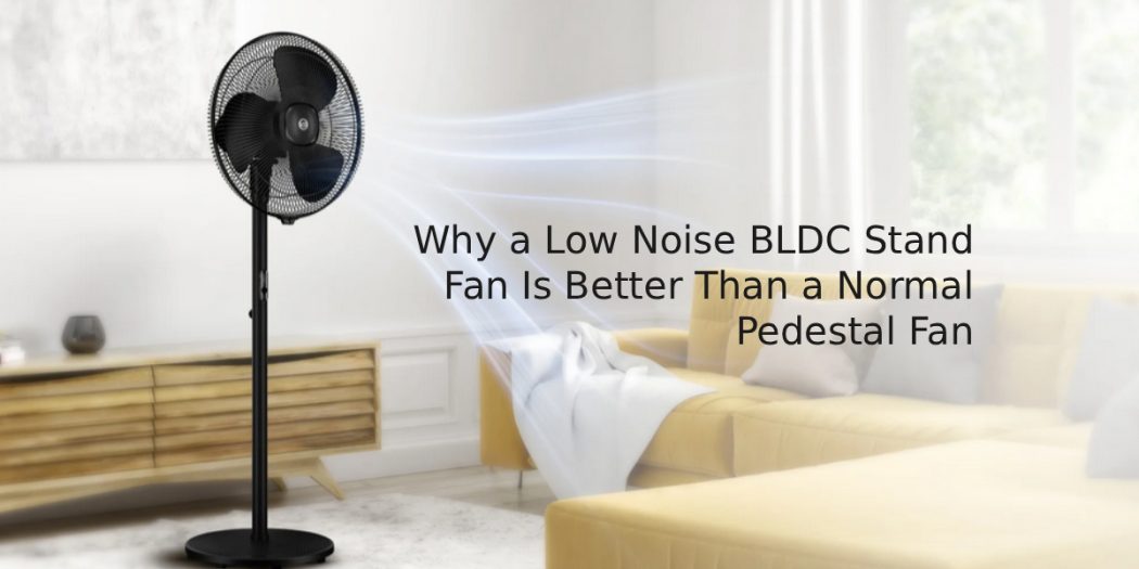 Why a Low Noise BLDC Stand Fan Is Better Than a Normal Pedestal Fan