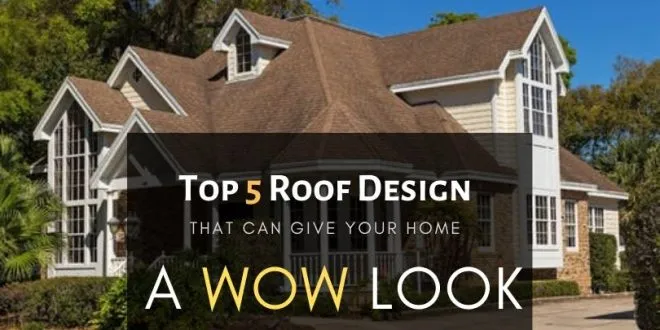 Top 5 Roof Designs that can give your home a Wow look