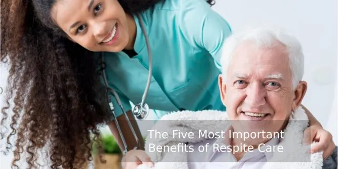 The Five Most Important Benefits of Respite Care