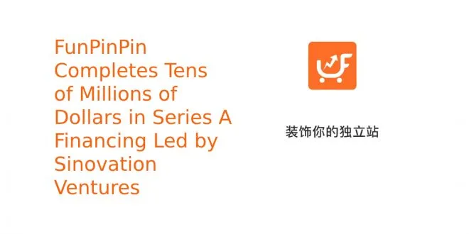 FunPinPin Completes Tens of Millions of Dollars in Series A Financing Led by Sinovation Ventures