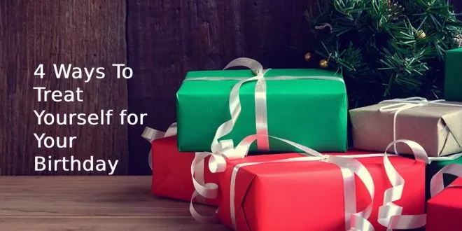 4 Ways To Treat Yourself for Your Birthday