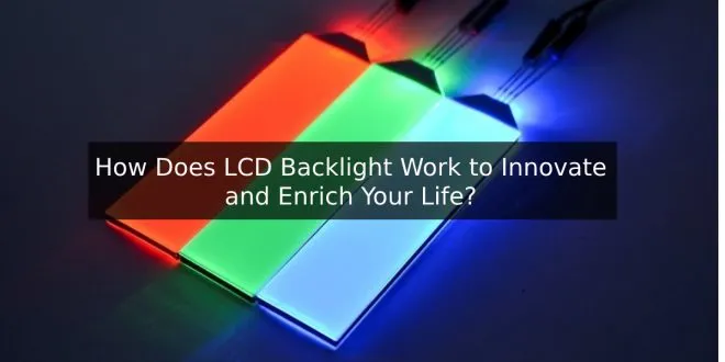How Does LCD Backlight Work to Innovate and Enrich Your Life?