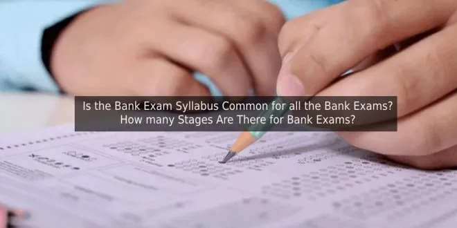 Is the Bank Exam Syllabus Common for all the Bank Exams? How many Stages Are There for Bank Exams?